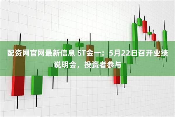 配资网官网最新信息 ST金一：5月22日召开业绩说明会，投资者参与