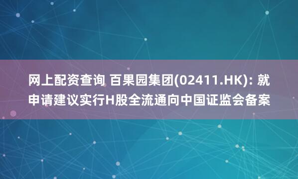 网上配资查询 百果园集团(02411.HK): 就申请建议实行H股全流通向中国证监会备案