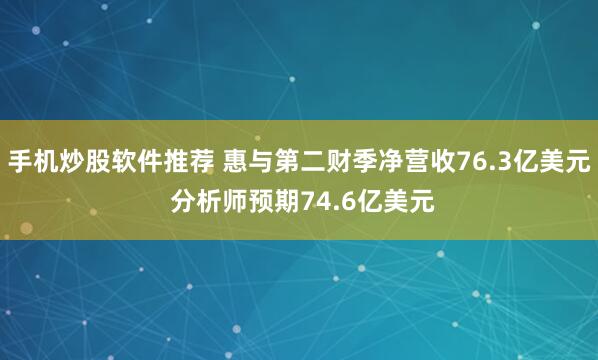 手机炒股软件推荐 惠与第二财季净营收76.3亿美元 分析师预期74.6亿美元