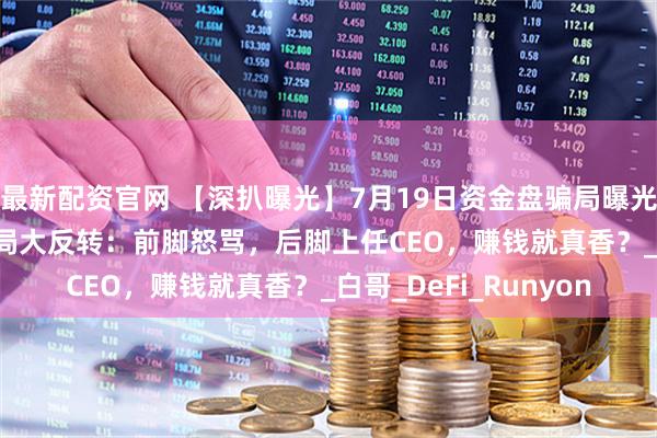 最新配资官网 【深扒曝光】7月19日资金盘骗局曝光！AIDAv2资金盘骗局大反转：前脚怒骂，后脚上任CEO，赚钱就真香？_白哥_DeFi_Runyon