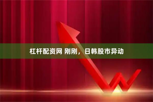 杠杆配资网 刚刚，日韩股市异动