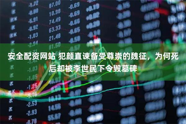 安全配资网站 犯颜直谏备受尊崇的魏征，为何死后却被李世民下令毁墓碑