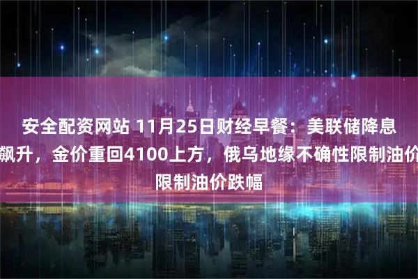 安全配资网站 11月25日财经早餐：美联储降息概率飙升，金价重回4100上方，俄乌地缘不确性限制油价跌幅